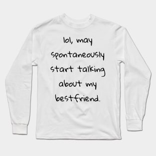 lol may spontaneously start talking about my best friend Long Sleeve T-Shirt